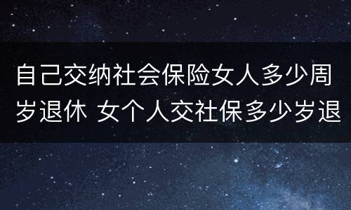 自己交纳社会保险女人多少周岁退休 女个人交社保多少岁退休