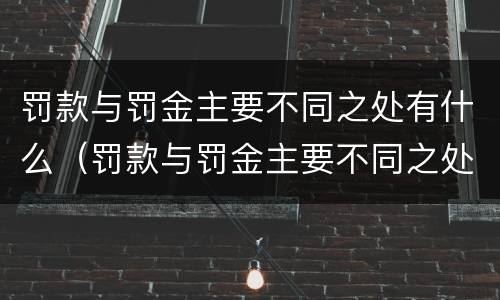 罚款与罚金主要不同之处有什么（罚款与罚金主要不同之处有什么影响）