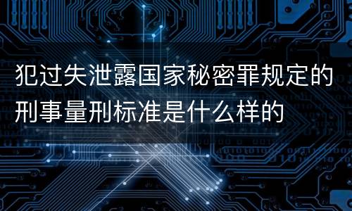 犯过失泄露国家秘密罪规定的刑事量刑标准是什么样的