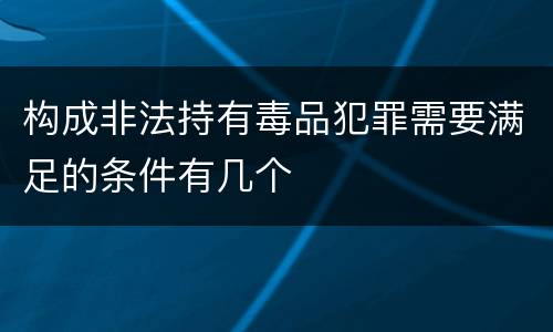 构成非法持有毒品犯罪需要满足的条件有几个