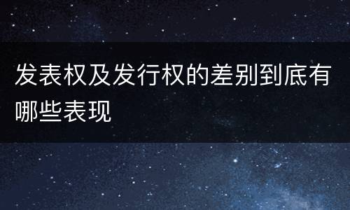发表权及发行权的差别到底有哪些表现