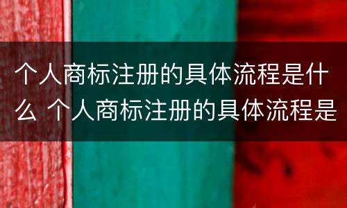 个人商标注册的具体流程是什么 个人商标注册的具体流程是什么样的