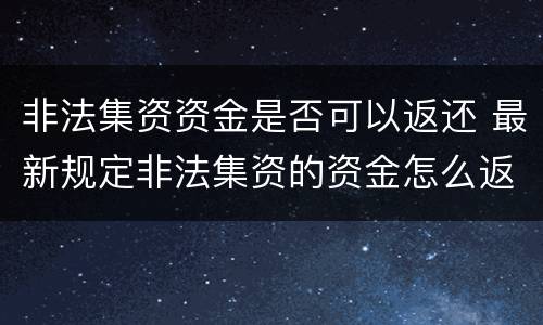 非法集资资金是否可以返还 最新规定非法集资的资金怎么返还给受害呢