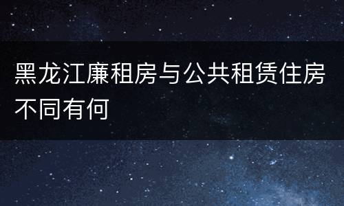 黑龙江廉租房与公共租赁住房不同有何