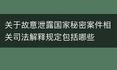 关于故意泄露国家秘密案件相关司法解释规定包括哪些