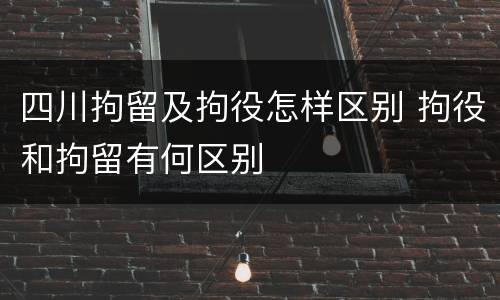 四川拘留及拘役怎样区别 拘役和拘留有何区别