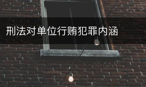 刑法对单位行贿犯罪内涵