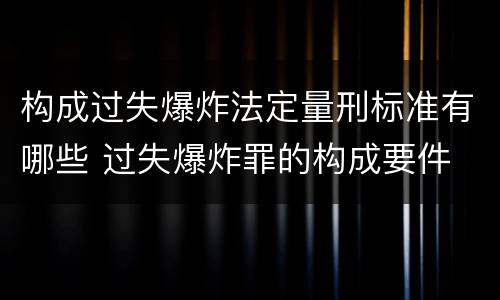 构成过失爆炸法定量刑标准有哪些 过失爆炸罪的构成要件