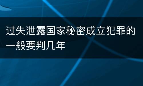 过失泄露国家秘密成立犯罪的一般要判几年