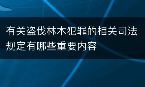 有关盗伐林木犯罪的相关司法规定有哪些重要内容