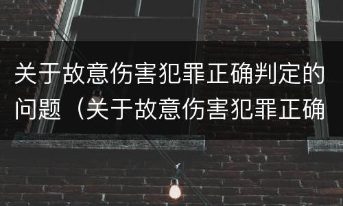 关于故意伤害犯罪正确判定的问题（关于故意伤害犯罪正确判定的问题有）