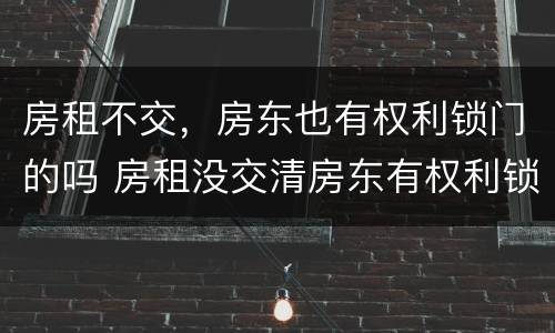 房租不交，房东也有权利锁门的吗 房租没交清房东有权利锁门