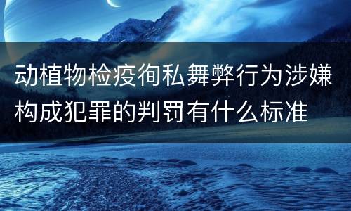 动植物检疫徇私舞弊行为涉嫌构成犯罪的判罚有什么标准