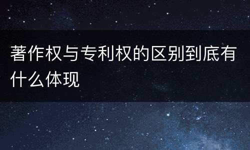 著作权与专利权的区别到底有什么体现
