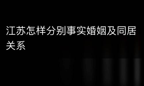 江苏怎样分别事实婚姻及同居关系