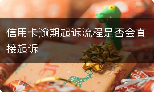 信用卡逾期起诉流程是否会直接起诉