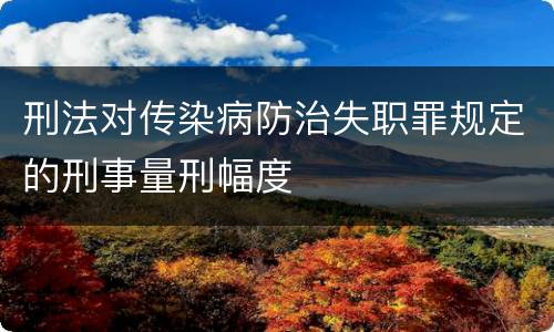 刑法对传染病防治失职罪规定的刑事量刑幅度