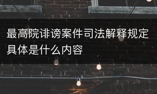 最高院诽谤案件司法解释规定具体是什么内容