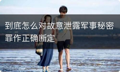 到底怎么对故意泄露军事秘密罪作正确断定