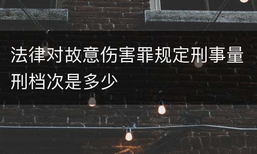 法律对故意伤害罪规定刑事量刑档次是多少