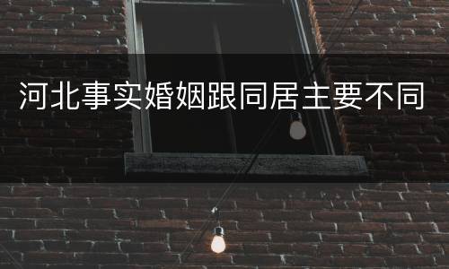 河北事实婚姻跟同居主要不同