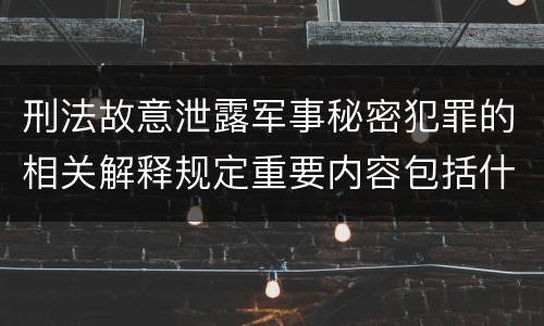 刑法故意泄露军事秘密犯罪的相关解释规定重要内容包括什么