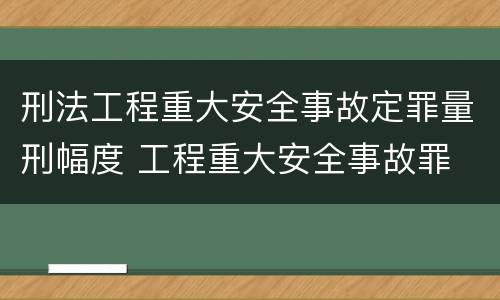 刑法工程重大安全事故定罪量刑幅度 工程重大安全事故罪 判例