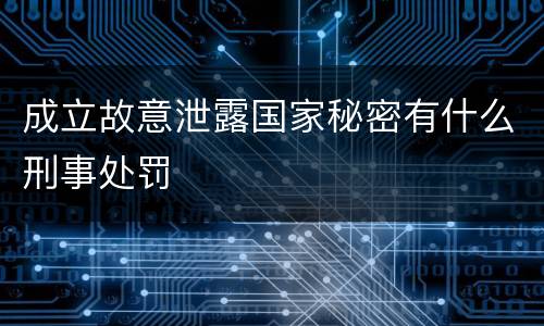 成立故意泄露国家秘密有什么刑事处罚