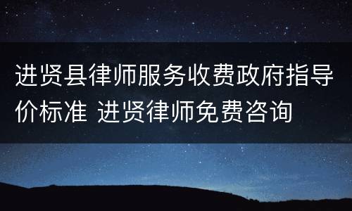 进贤县律师服务收费政府指导价标准 进贤律师免费咨询