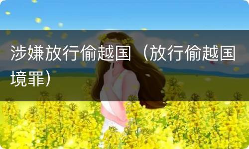涉嫌放行偷越国（放行偷越国境罪）