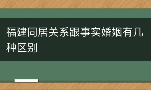 福建同居关系跟事实婚姻有几种区别