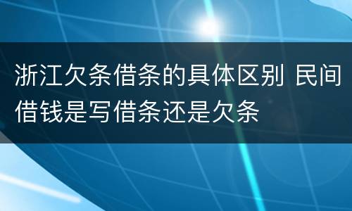 浙江欠条借条的具体区别 民间借钱是写借条还是欠条