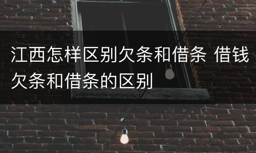 江西怎样区别欠条和借条 借钱欠条和借条的区别