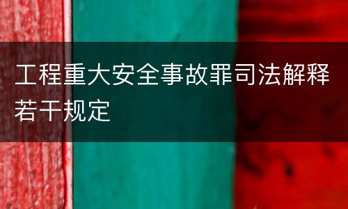工程重大安全事故罪司法解释若干规定