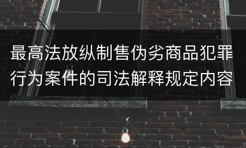 最高法放纵制售伪劣商品犯罪行为案件的司法解释规定内容包括什么