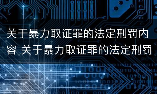 关于暴力取证罪的法定刑罚内容 关于暴力取证罪的法定刑罚内容包括