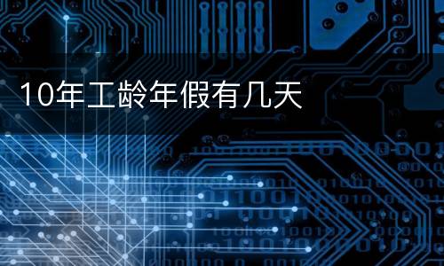 10年工龄年假有几天