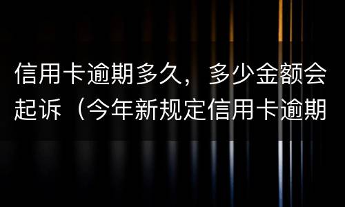 信用卡逾期多久，多少金额会起诉（今年新规定信用卡逾期多久会起诉）