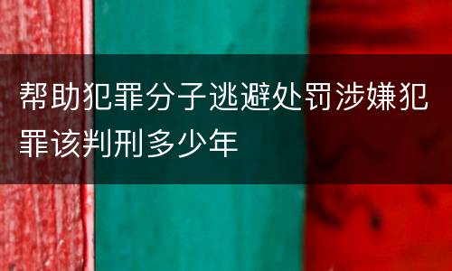 帮助犯罪分子逃避处罚涉嫌犯罪该判刑多少年