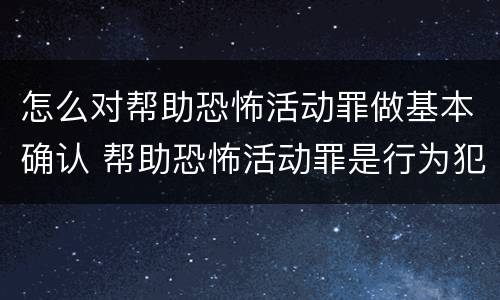 怎么对帮助恐怖活动罪做基本确认 帮助恐怖活动罪是行为犯吗
