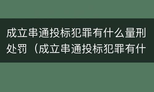 成立串通投标犯罪有什么量刑处罚（成立串通投标犯罪有什么量刑处罚标准）