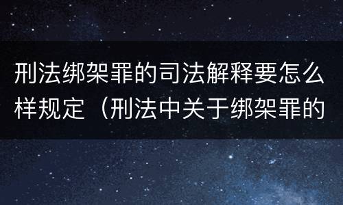 刑法绑架罪的司法解释要怎么样规定（刑法中关于绑架罪的规定）