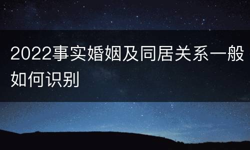 2022事实婚姻及同居关系一般如何识别