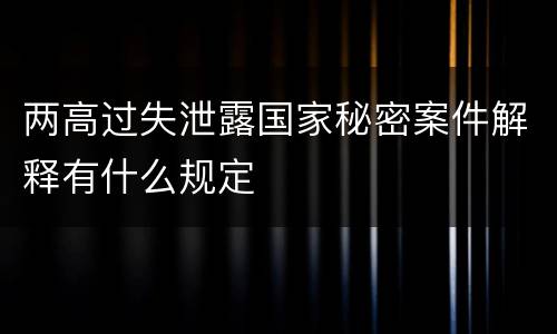 两高过失泄露国家秘密案件解释有什么规定