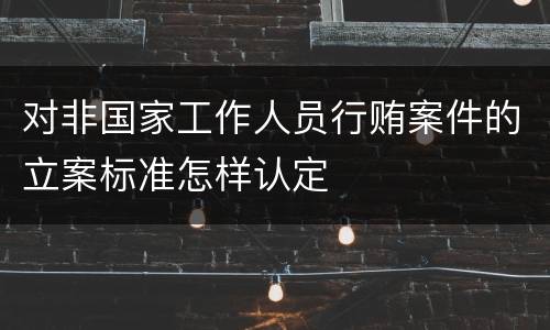 对非国家工作人员行贿案件的立案标准怎样认定