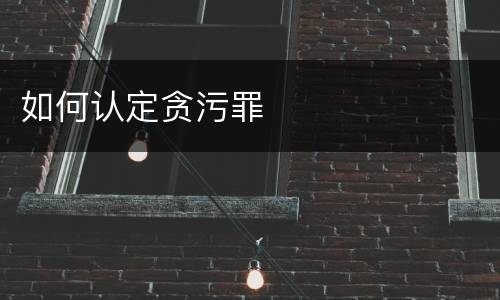 如何认定贪污罪