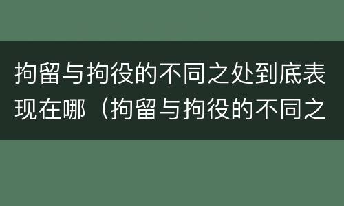 拘留与拘役的不同之处到底表现在哪（拘留与拘役的不同之处到底表现在哪里）
