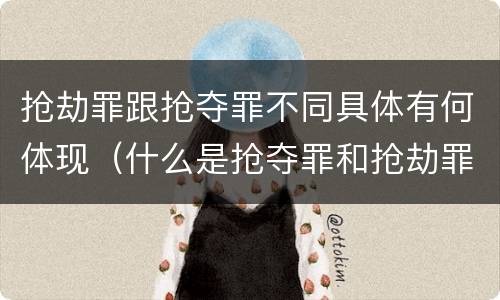 抢劫罪跟抢夺罪不同具体有何体现（什么是抢夺罪和抢劫罪）