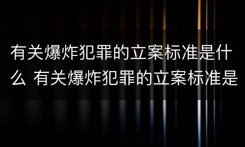 有关爆炸犯罪的立案标准是什么 有关爆炸犯罪的立案标准是什么呢