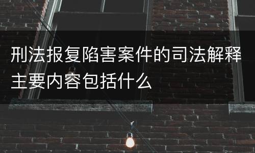 刑法报复陷害案件的司法解释主要内容包括什么